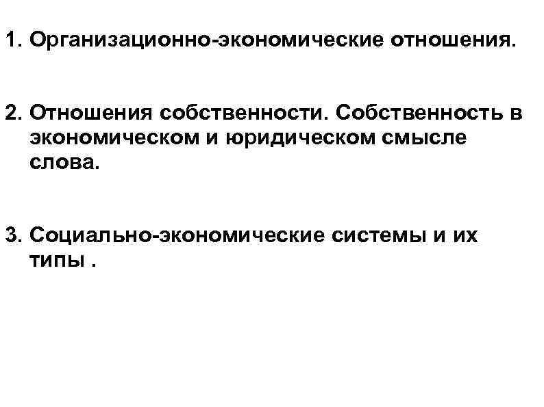 1. Организационно-экономические отношения.  2. Отношения собственности. Собственность в  экономическом и юридическом смысле