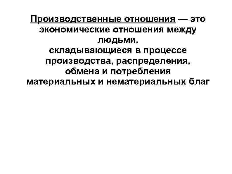  Производственные отношения — это  экономические отношения между   людьми, складывающиеся в