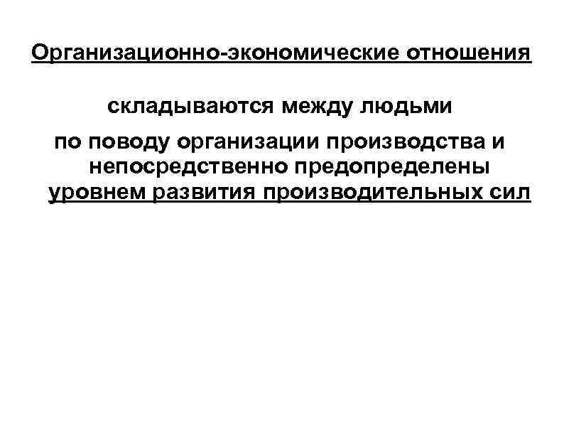 Организационно-экономические отношения  складываются между людьми по поводу организации производства и непосредственно предопределены уровнем