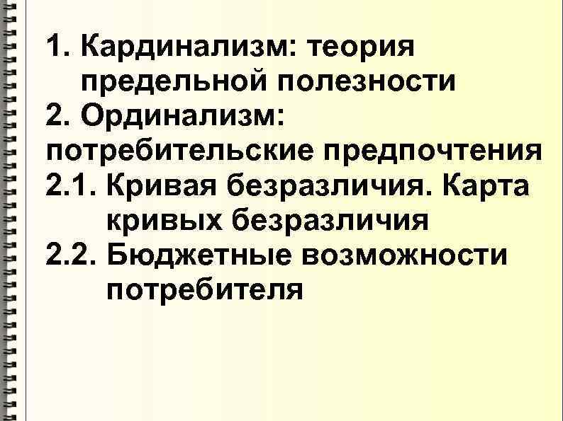 1. Кардинализм: теория  предельной полезности 2. Ординализм: потребительские предпочтения 2. 1. Кривая безразличия.