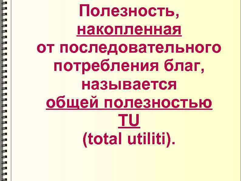  Полезность,  накопленная от последовательного  потребления благ,  называется общей полезностью 