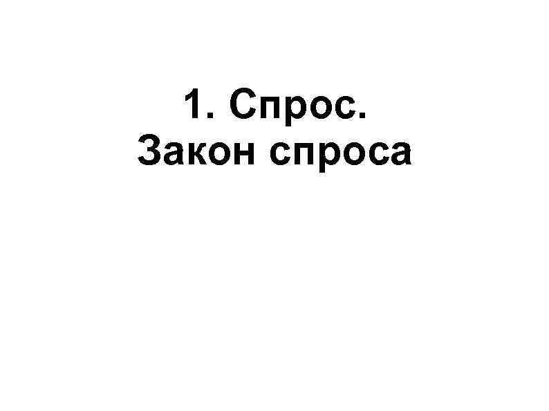 1. Спрос. Закон спроса 1. Спрос. Закон спроса