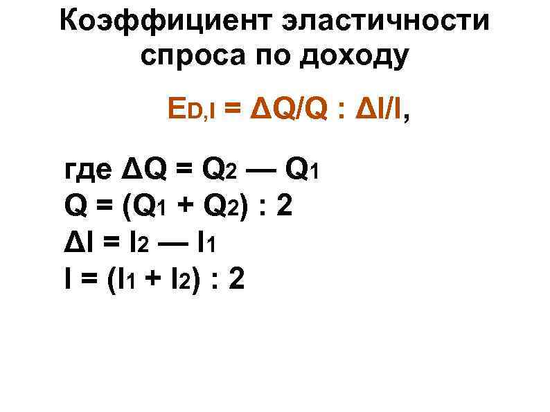 Коэффициент эластичности спроса по доходу ED, I = ΔQ/Q : ΔI/I, где ΔQ Коэффициент эластичности спроса по доходу ED, I = ΔQ/Q : ΔI/I, где ΔQ