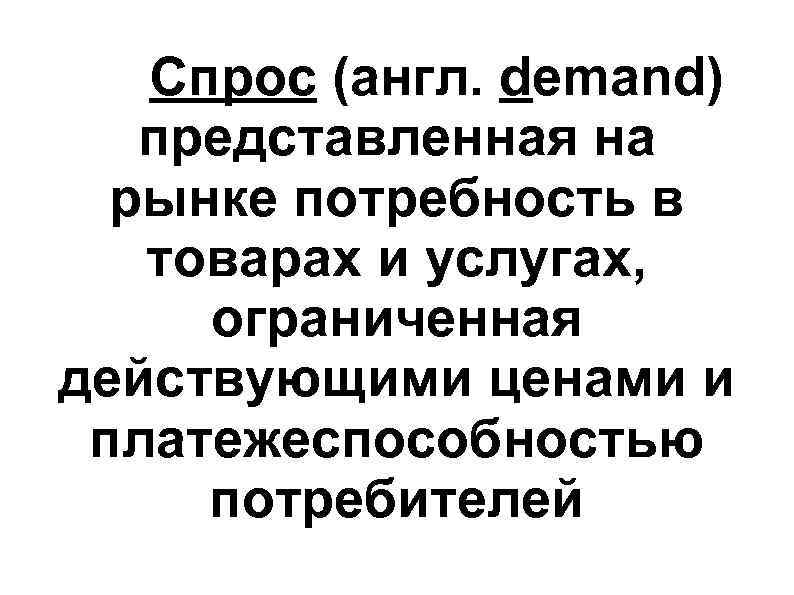 Спрос (англ. demand) представленная на рынке потребность в товарах Спрос (англ. demand) представленная на рынке потребность в товарах