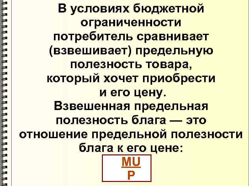  В условиях бюджетной  ограниченности потребитель сравнивает (взвешивает) предельную   полезность товара,
