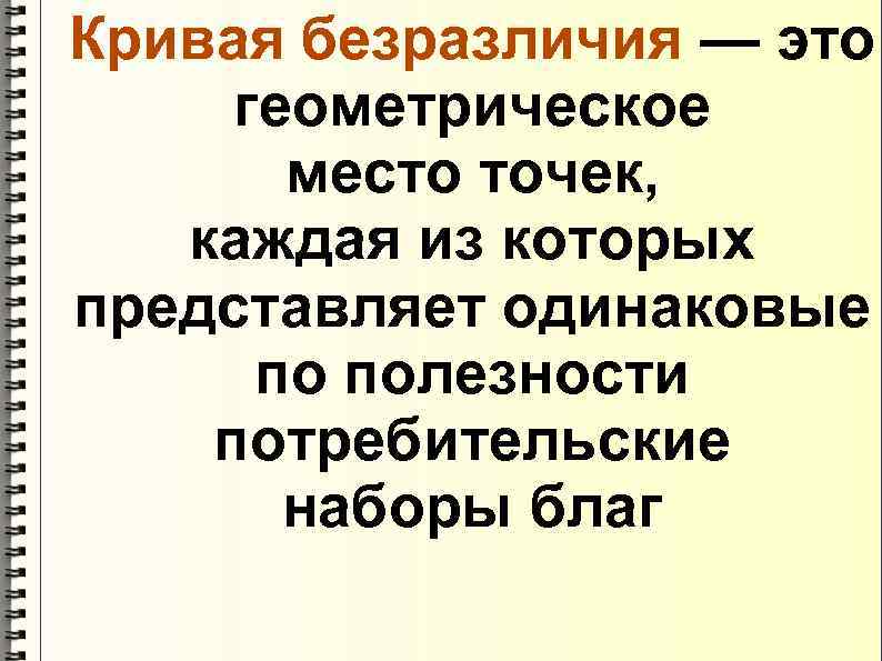 Кривая безразличия — это геометрическое  место точек, каждая из которых представляет одинаковые 