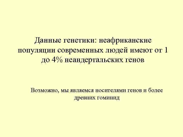Данные генетики: неафриканские популяции современных людей имеют от 1 до 4% Данные генетики: неафриканские популяции современных людей имеют от 1 до 4%