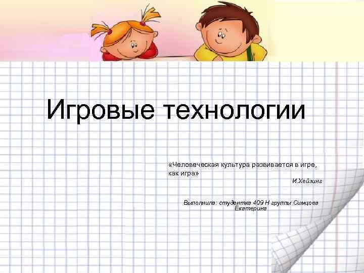 Игровые технологии   «Человеческая культура развивается в игре,   как игра» 