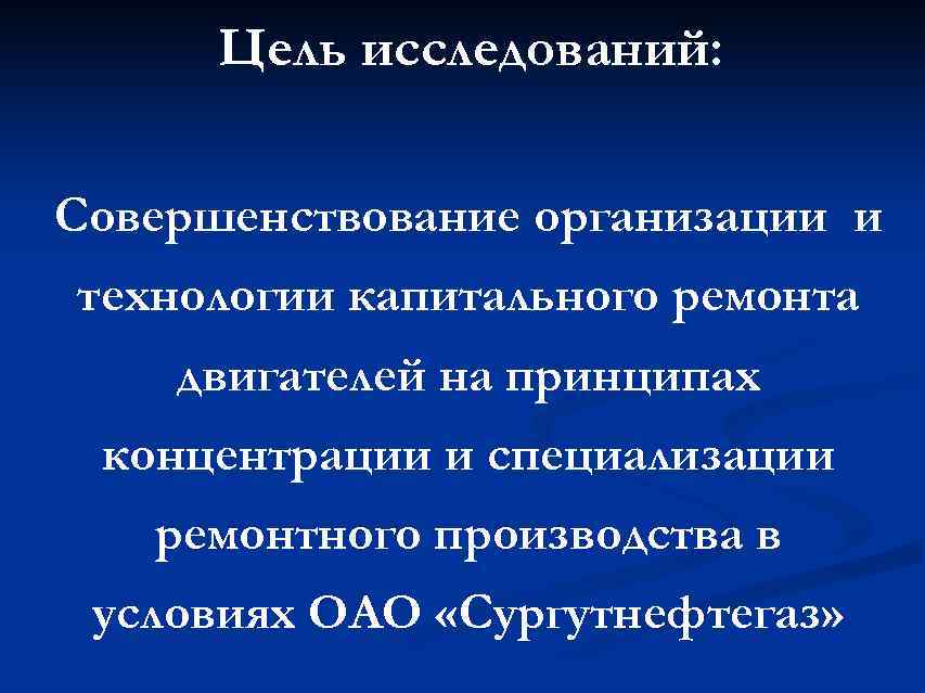  Цель исследований:  Совершенствование организации и технологии капитального ремонта двигателей на принципах концентрации