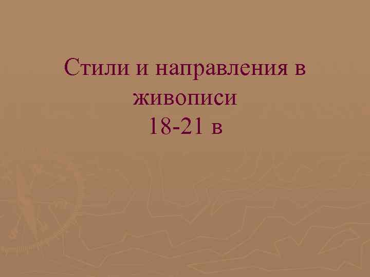 Стили и направления в живописи 18 -21 в Стили и направления в живописи 18 -21 в