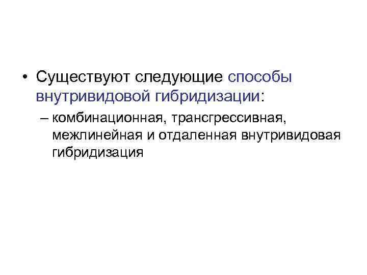  • Существуют следующие способы  внутривидовой гибридизации: – комбинационная, трансгрессивная,  межлинейная и