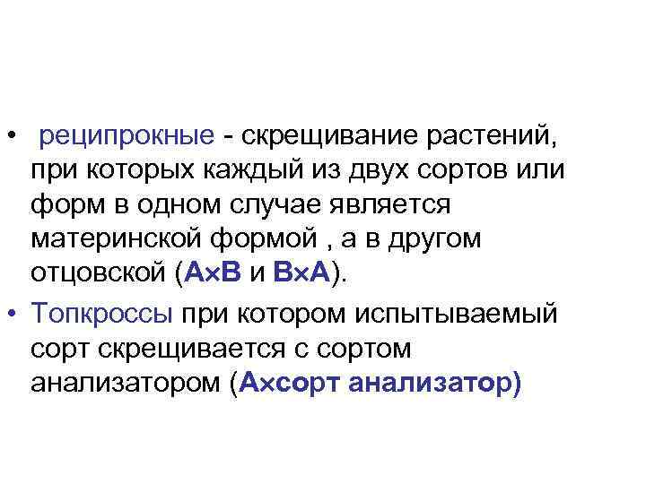  •  реципрокные - скрещивание растений, при которых каждый из двух сортов или