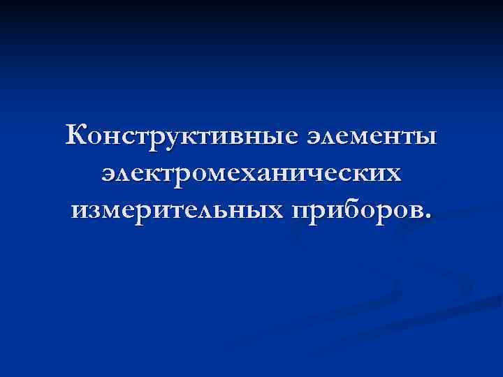 Конструктивные элементы  электромеханических измерительных приборов. 