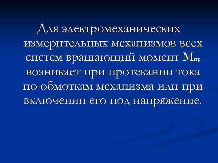  Для электромеханических измерительных механизмов всех систем вращающий момент Мпр возникает при протекании тока