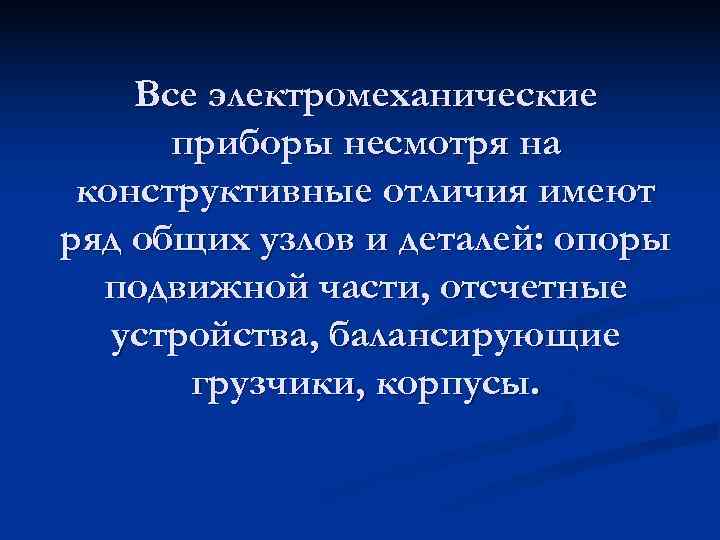   Все электромеханические  приборы несмотря на конструктивные отличия имеют ряд общих узлов