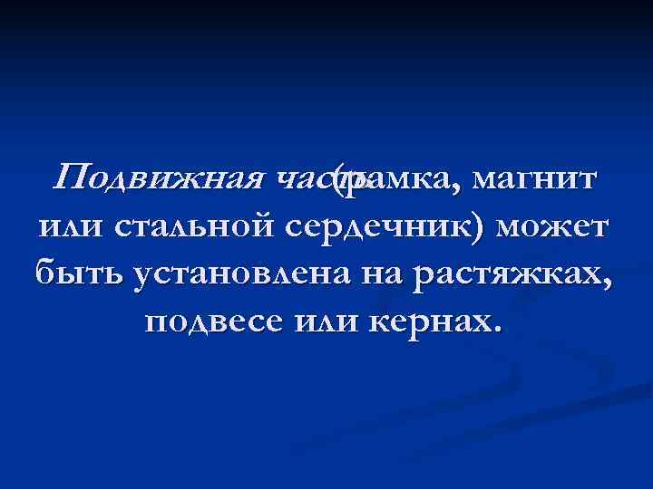 Подвижная часть   (рамка, магнит или стальной сердечник) может быть установлена на растяжках,