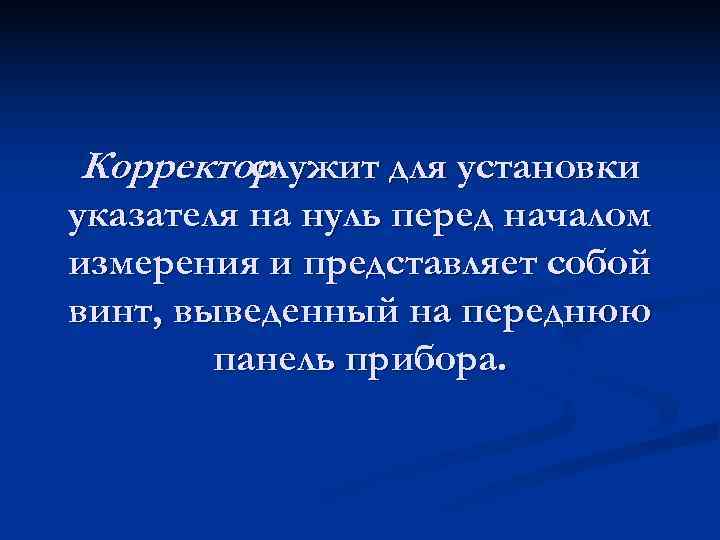 Корректор   служит для установки указателя на нуль перед началом измерения и представляет