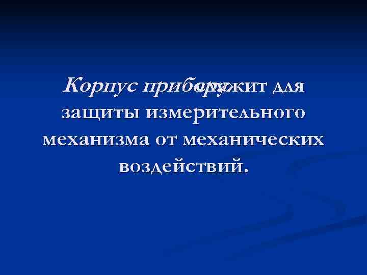  Корпус прибора   служит для защиты измерительного механизма от механических  воздействий.
