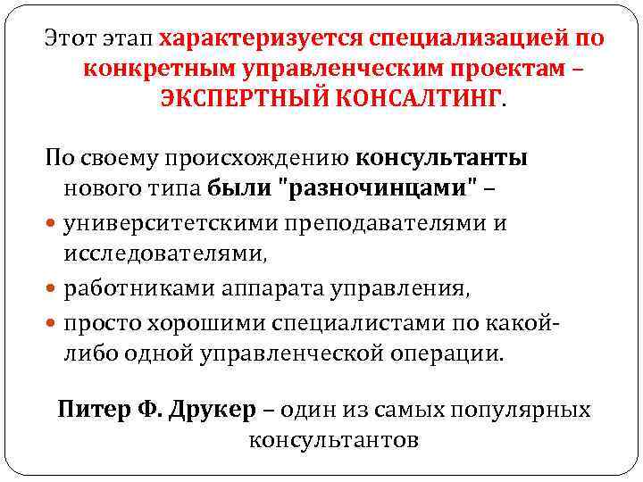 Этот этап характеризуется специализацией по конкретным управленческим проектам – ЭКСПЕРТНЫЙ КОНСАЛТИНГ. Этот этап характеризуется специализацией по конкретным управленческим проектам – ЭКСПЕРТНЫЙ КОНСАЛТИНГ.