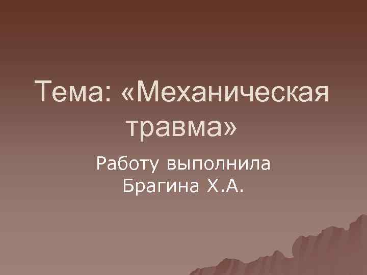 Тема:  «Механическая  травма» Работу выполнила  Брагина Х. А. 