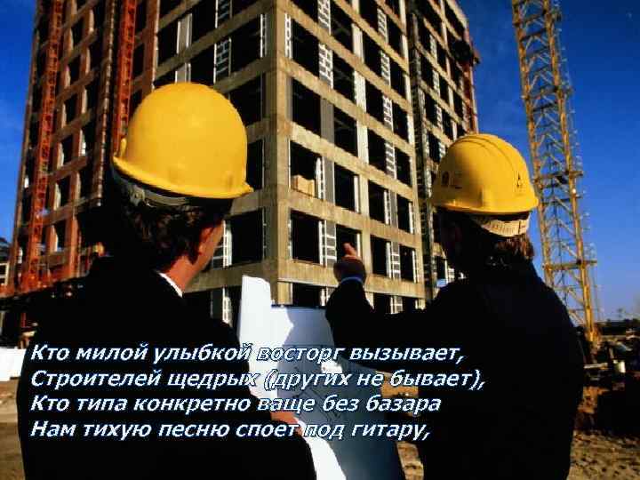Кто милой улыбкой восторг вызывает, Строителей щедрых (других не бывает), Кто типа конкретно ваще