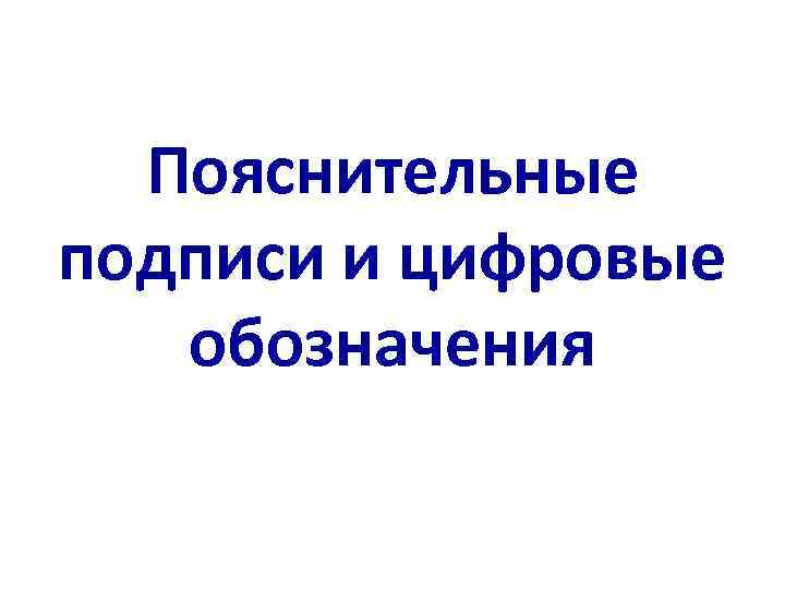  Пояснительные подписи и цифровые  обозначения 