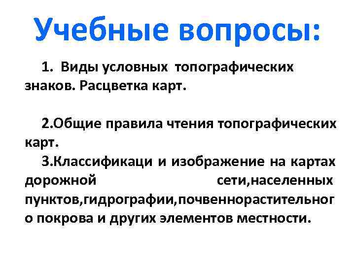  Учебные вопросы:  1. Виды условных топографических знаков. Расцветка карт. 2. Общие правила
