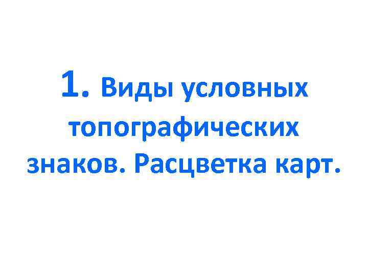  1. Виды условных  топографических знаков. Расцветка карт. 