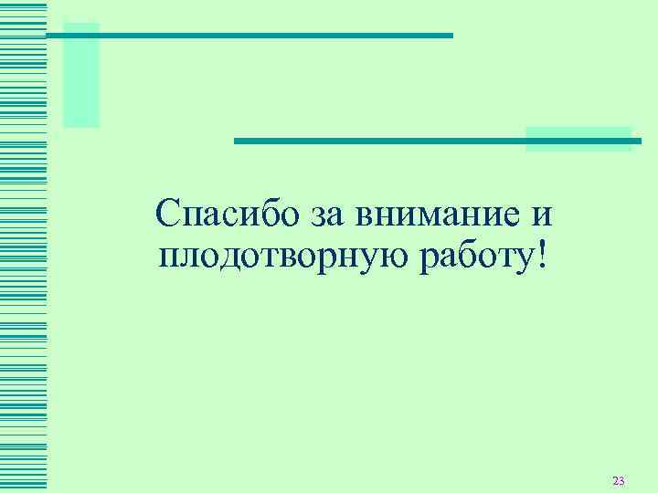 Спасибо за внимание и плодотворную работу!     23 