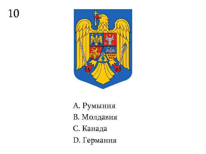 10   А. Румыния B. Молдавия С. Канада D. Германия 