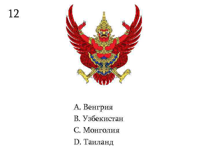 12   А. Венгрия B. Узбекистан С. Монголия D. Таиланд 