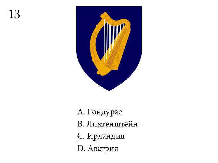 13   А. Гондурас B. Лихтенштейн С. Ирландия D. Австрия 