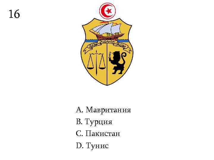 16   А. Мавритания B. Турция С. Пакистан D. Тунис 
