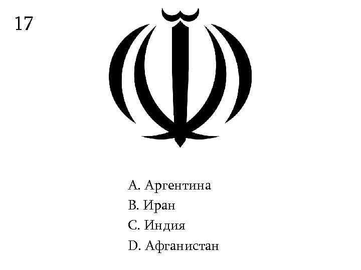 17   А. Аргентина B. Иран С. Индия D. Афганистан 