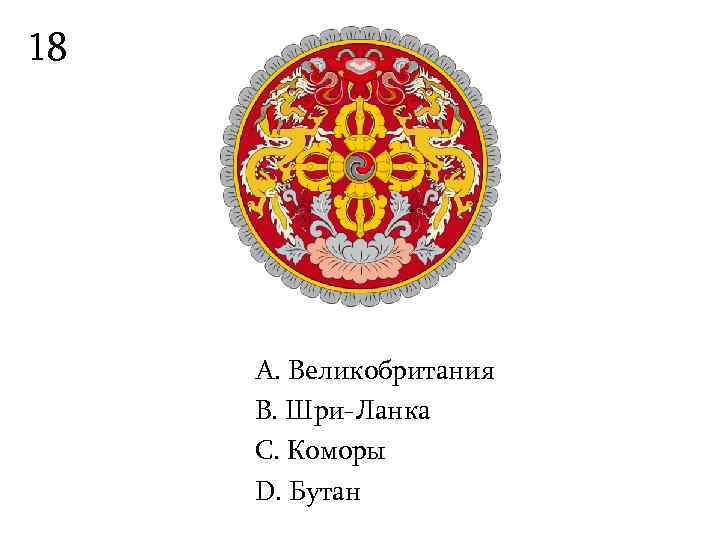 18   А. Великобритания B. Шри-Ланка С. Коморы D. Бутан 
