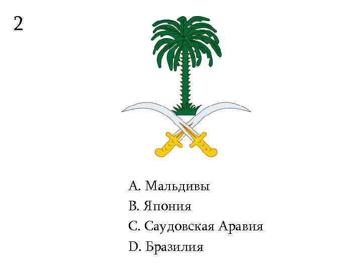 2   А. Мальдивы B. Япония С. Саудовская Аравия D. Бразилия 