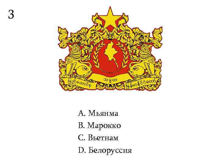 3   А. Мьянма B. Марокко С. Вьетнам D. Белоруссия 