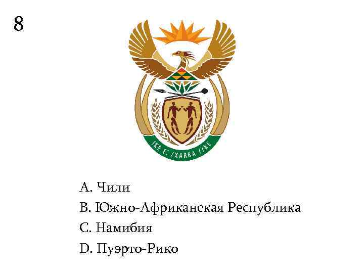 8   А. Чили B. Южно-Африканская Республика С. Намибия D. Пуэрто-Рико 