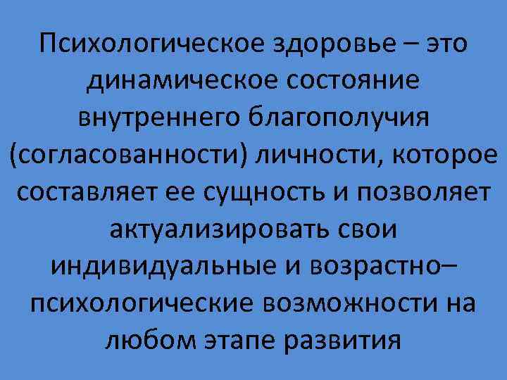   Психологическое здоровье – это   динамическое состояние  внутреннего благополучия (согласованности)