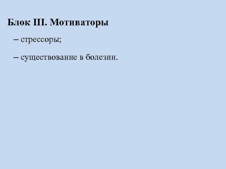 Блок III. Мотиваторы – стрессоры;  – существование в болезни. 
