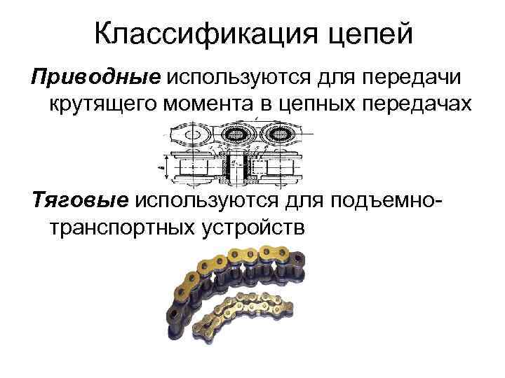  Классификация цепей Приводные используются для передачи  крутящего момента в цепных передачах 