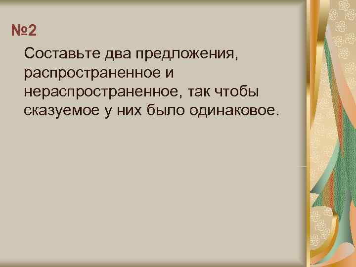 № 2 Составьте два предложения,  распространенное и нераспространенное, так чтобы сказуемое у них