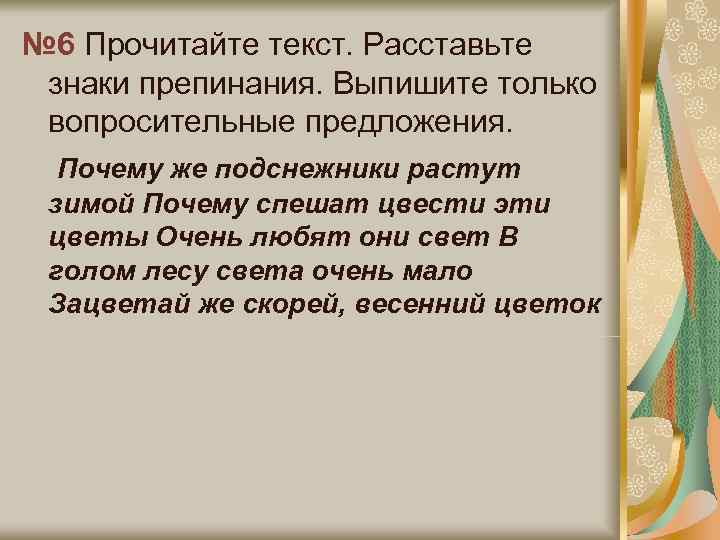 № 6 Прочитайте текст. Расставьте знаки препинания. Выпишите только вопросительные предложения.  Почему же