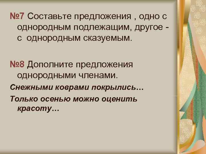 № 7 Составьте предложения , одно с однородным подлежащим, другое - с однородным сказуемым.