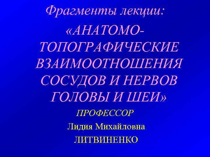  Фрагменты лекции:  «АНАТОМО- ТОПОГРАФИЧЕСКИЕ ВЗАИМООТНОШЕНИЯ СОСУДОВ И НЕРВОВ  ГОЛОВЫ И ШЕИ»
