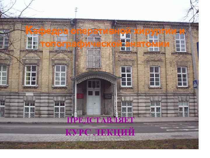 кафедра оперативной хирургии и  топографической анатомии  ПРЕДСТАВЛЯЕТ  КУРС ЛЕКЦИЙ 
