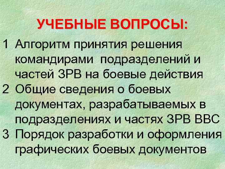  УЧЕБНЫЕ ВОПРОСЫ: 1 Алгоритм принятия решения  командирами подразделений и  частей ЗРВ