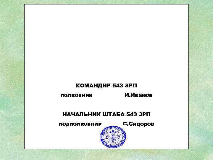   КОМАНДИР 543 ЗРП полковник  И. Иванов  НАЧАЛЬНИК ШТАБА 543 ЗРП