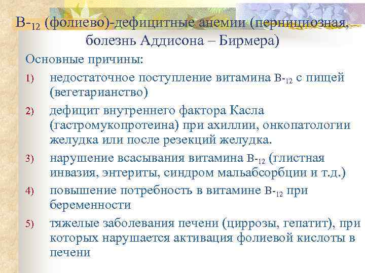 B-12 (фолиево)-дефицитные анемии (пернициозная,  болезнь Аддисона – Бирмера) Основные причины:  1) недостаточное