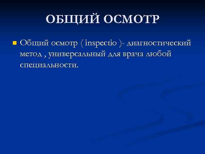    ОБЩИЙ ОСМОТР n  Общий осмотр ( inspectio )- диагностический метод